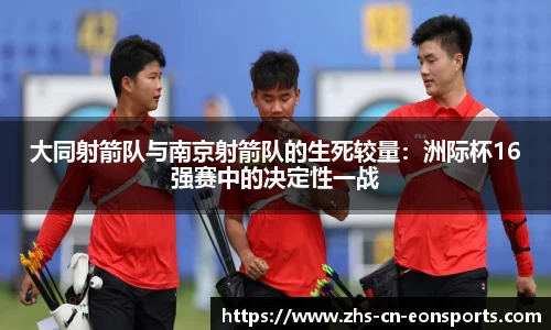 大同射箭队与南京射箭队的生死较量：洲际杯16强赛中的决定性一战
