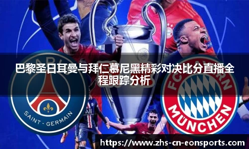 巴黎圣日耳曼与拜仁慕尼黑精彩对决比分直播全程跟踪分析